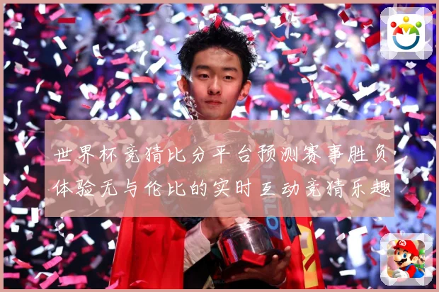 世界杯竞猜比分平台预测赛事胜负体验无与伦比的实时互动竞猜乐趣数据研判：最新赛事动态与深度分析