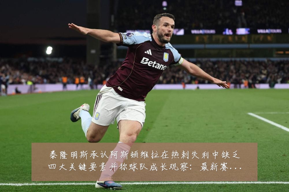 泰隆明斯承认阿斯顿维拉在热刺失利中缺乏四大关键要素并称球队成长观察：最新赛事动态与深度分析