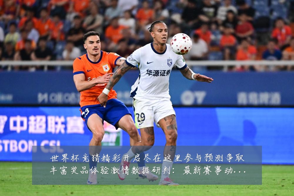 世界杯竞猜精彩开启尽在这里参与预测争取丰富奖品体验激情数据研判:最新赛事动态与深度分析