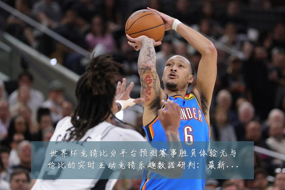 世界杯竞猜比分平台预测赛事胜负体验无与伦比的实时互动竞猜乐趣数据研判:最新赛事动态与深度分析