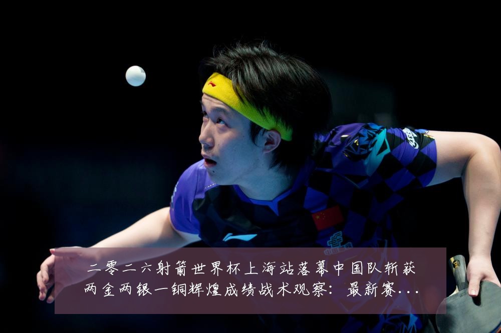 二零二六射箭世界杯上海站落幕中国队斩获两金两银一铜辉煌成绩战术观察：最新赛事动态与深度分析